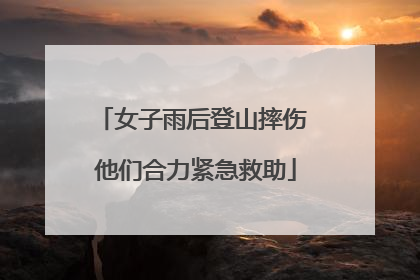 女子雨后登山摔伤 他们合力紧急救助