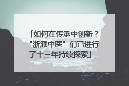 如何在传承中创新？“浙派中医”们已进行了十三年持续探索