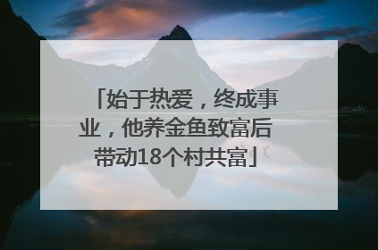 始于热爱，终成事业，他养金鱼致富后带动18个村共富