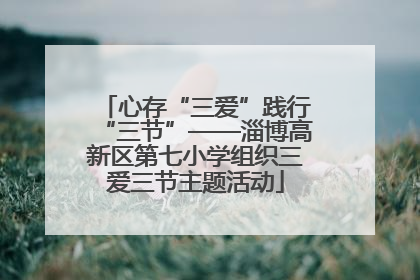 心存“三爱”践行“三节”——淄博高新区第七小学组织三爱三节主题活动