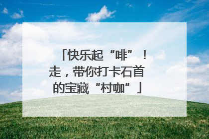 快乐起“啡”！走，带你打卡石首的宝藏“村咖”