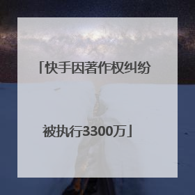 快手因著作权纠纷被执行3300万