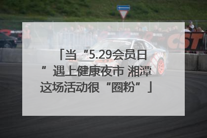 当“5.29会员日”遇上健康夜市 湘潭这场活动很“圈粉”