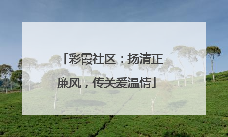 彩霞社区：扬清正廉风，传关爱温情