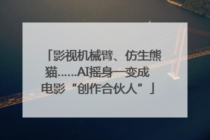 影视机械臂、仿生熊猫……AI摇身一变成电影“创作合伙人”