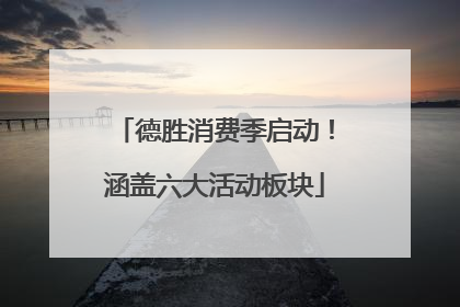 德胜消费季启动！涵盖六大活动板块