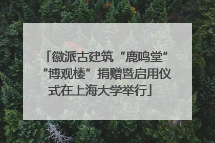 徽派古建筑“鹿鸣堂”“博观楼”捐赠暨启用仪式在上海大学举行
