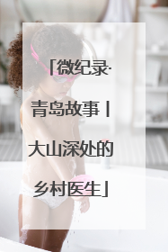 微纪录·青岛故事丨大山深处的乡村医生