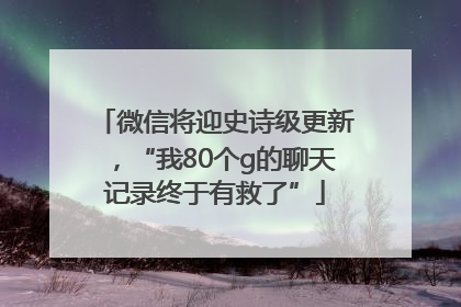 微信将迎史诗级更新，“我80个g的聊天记录终于有救了”