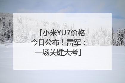 小米YU7价格今日公布！雷军：一场关键大考