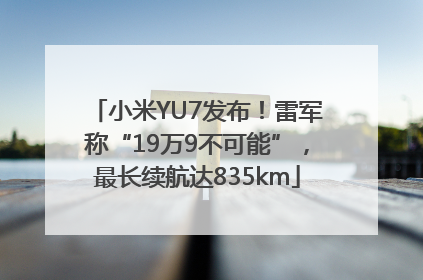 小米YU7发布！雷军称“19万9不可能”，最长续航达835km