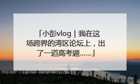 小彭vlog｜我在这场跨界的湾区论坛上，出了一道高考题……