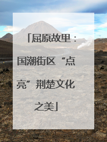 屈原故里：国潮街区“点亮”荆楚文化之美
