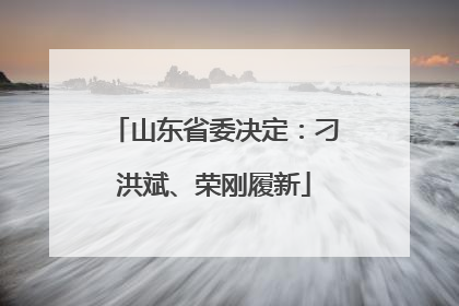 山东省委决定：刁洪斌、荣刚履新