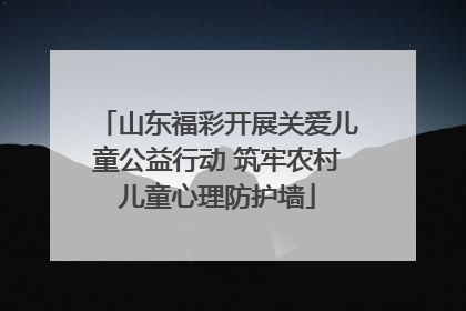 山东福彩开展关爱儿童公益行动 筑牢农村儿童心理防护墙