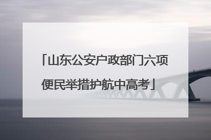 山东公安户政部门六项便民举措护航中高考