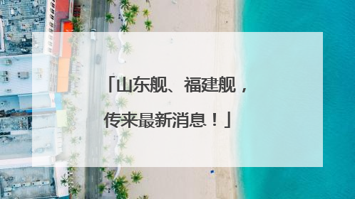 山东舰、福建舰，传来最新消息！