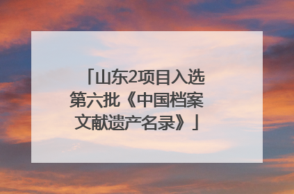 山东2项目入选第六批《中国档案文献遗产名录》