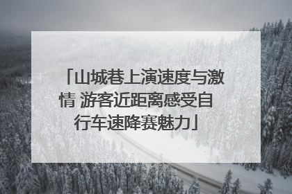 山城巷上演速度与激情 游客近距离感受自行车速降赛魅力