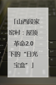 山西段家窑村：屋顶革命2.0下的“日光宝盒”