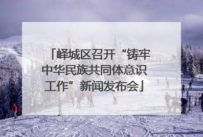 峄城区召开“铸牢中华民族共同体意识工作”新闻发布会