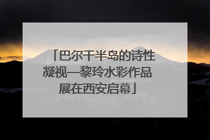 巴尔干半岛的诗性凝视—黎玲水彩作品展在西安启幕
