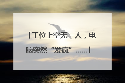 工位上空无一人，电脑突然“发疯”……
