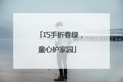巧手折春绿，童心护家园