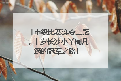 市级比赛连夺三冠，十岁长沙小丫周凡筠的冠军之路