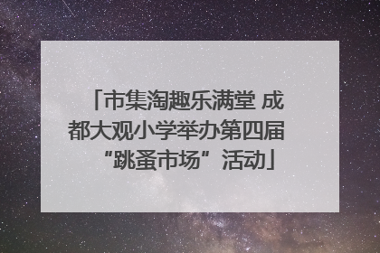 市集淘趣乐满堂 成都大观小学举办第四届“跳蚤市场”活动