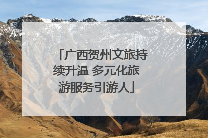 广西贺州文旅持续升温 多元化旅游服务引游人