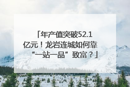 年产值突破52.1亿元！龙岩连城如何靠“一站一品”致富？
