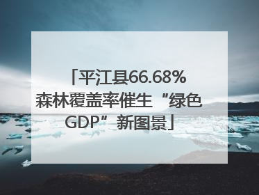 平江县66.68%森林覆盖率催生“绿色GDP”新图景