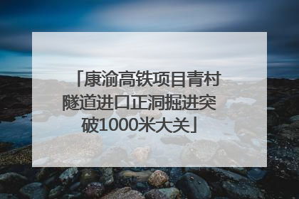 康渝高铁项目青村隧道进口正洞掘进突破1000米大关