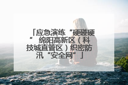 应急演练“硬碰硬” 绵阳高新区（科技城直管区）织密防汛“安全网”