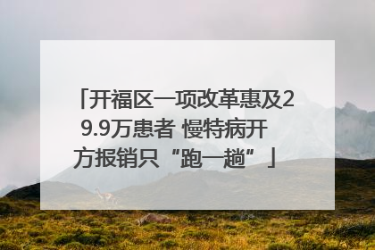 开福区一项改革惠及29.9万患者 慢特病开方报销只“跑一趟”