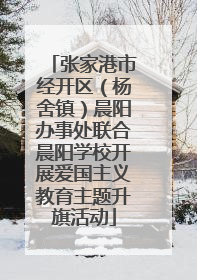 张家港市经开区（杨舍镇）晨阳办事处联合晨阳学校开展爱国主义教育主题升旗活动