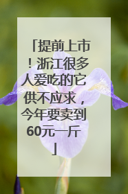 提前上市！浙江很多人爱吃的它供不应求，今年要卖到60元一斤