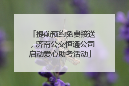 提前预约免费接送，济南公交恒通公司启动爱心助考活动