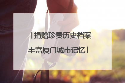捐赠珍贵历史档案 丰富厦门城市记忆