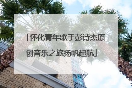 怀化青年歌手彭诗杰原创音乐之旅扬帆起航