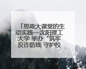 思政大课堂的生动实践—沈阳理工大学 举办“筑牢反诈防线 守护校园安全” 大学生反诈情景剧展演活动