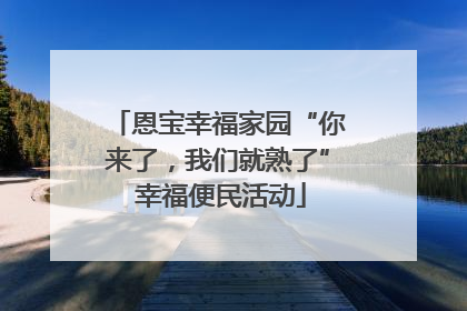 恩宝幸福家园“你来了，我们就熟了” 幸福便民活动