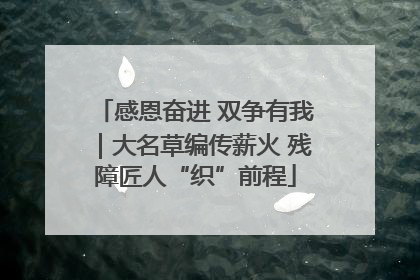 感恩奋进 双争有我｜大名草编传薪火 残障匠人“织”前程