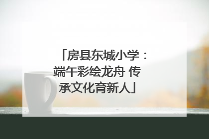 房县东城小学：端午彩绘龙舟 传承文化育新人