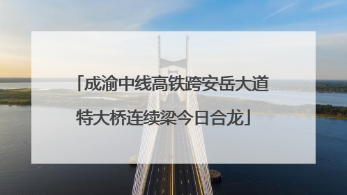 成渝中线高铁跨安岳大道特大桥连续梁今日合龙