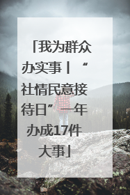 我为群众办实事丨“社情民意接待日”一年办成17件大事