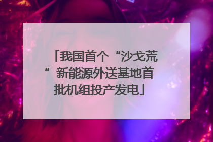 我国首个“沙戈荒”新能源外送基地首批机组投产发电