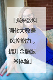 我来数科强化大数据风控能力，提升金融服务体验