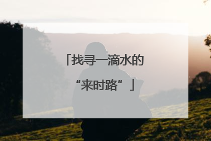 找寻一滴水的“来时路”